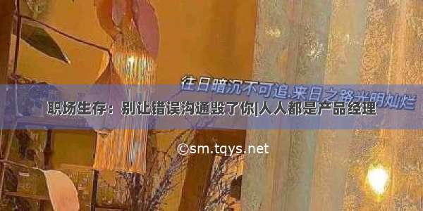 职场生存：别让错误沟通毁了你|人人都是产品经理