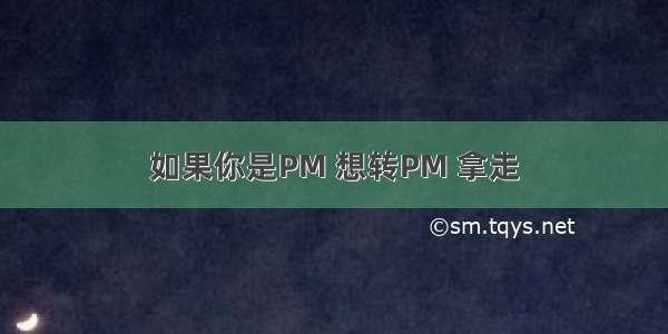 如果你是PM 想转PM 拿走