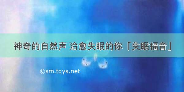 神奇的自然声 治愈失眠的你「失眠福音」