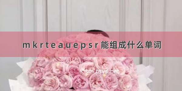 m k r t e a u e p s r 能组成什么单词