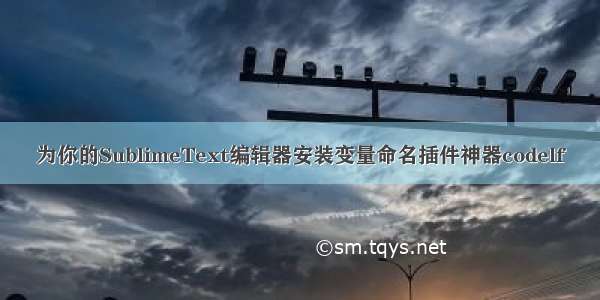 为你的SublimeText编辑器安装变量命名插件神器codelf