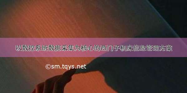 以数控系统数据采集为核心的西门子机床信息管理方案