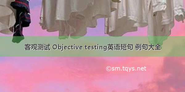 客观测试 Objective testing英语短句 例句大全