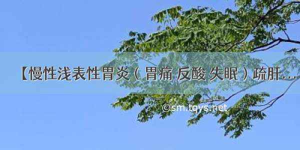 【慢性浅表性胃炎（胃痛 反酸 失眠）疏肝...