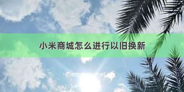 小米商城怎么进行以旧换新