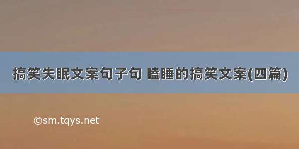 搞笑失眠文案句子句 瞌睡的搞笑文案(四篇)