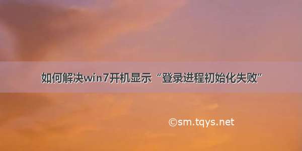 如何解决win7开机显示“登录进程初始化失败”