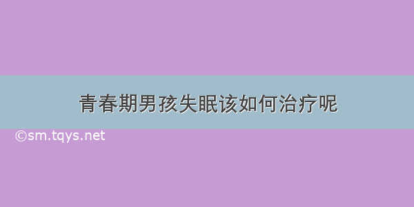 青春期男孩失眠该如何治疗呢