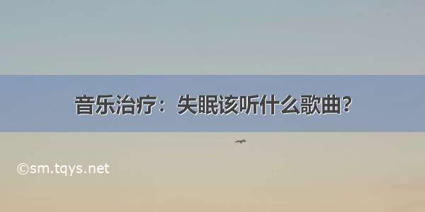 音乐治疗：失眠该听什么歌曲？