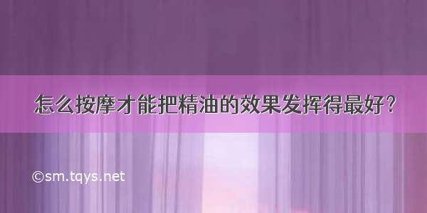 怎么按摩才能把精油的效果发挥得最好？