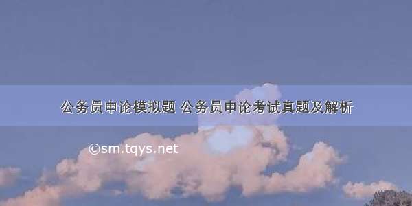 公务员申论模拟题 公务员申论考试真题及解析