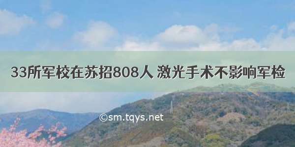 33所军校在苏招808人 激光手术不影响军检