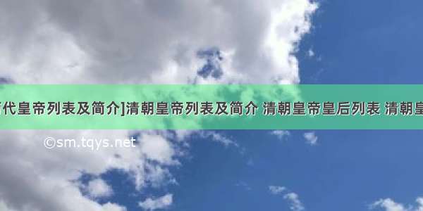 [清朝历代皇帝列表及简介]清朝皇帝列表及简介 清朝皇帝皇后列表 清朝皇帝列表