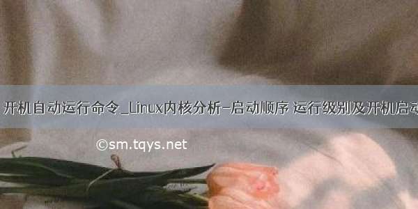 linux 开机自动运行命令_Linux内核分析-启动顺序 运行级别及开机启动(七)