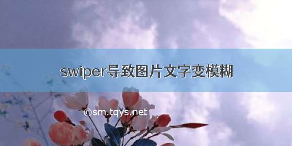 swiper导致图片文字变模糊