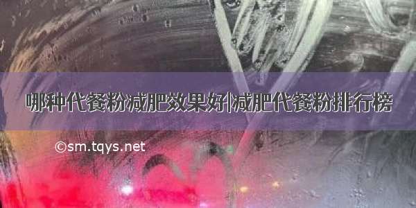 哪种代餐粉减肥效果好|减肥代餐粉排行榜