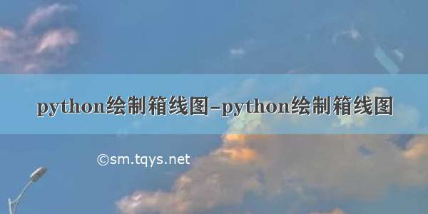 python绘制箱线图-python绘制箱线图