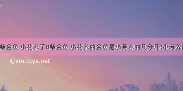 小芳养了9条金鱼 小花养了8条金鱼 小花养的金鱼是小芳养的几分几?小芳养的金鱼是小