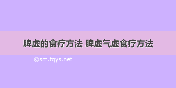 脾虚的食疗方法 脾虚气虚食疗方法