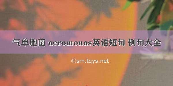 气单胞菌 aeromonas英语短句 例句大全