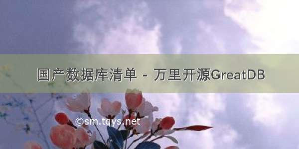 国产数据库清单 - 万里开源GreatDB