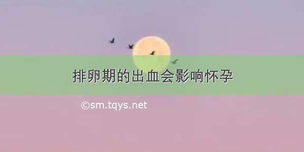 排卵期的出血会影响怀孕