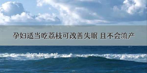 孕妇适当吃荔枝可改善失眠 且不会流产