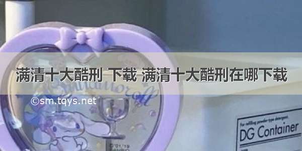 满清十大酷刑 下载 满清十大酷刑在哪下载