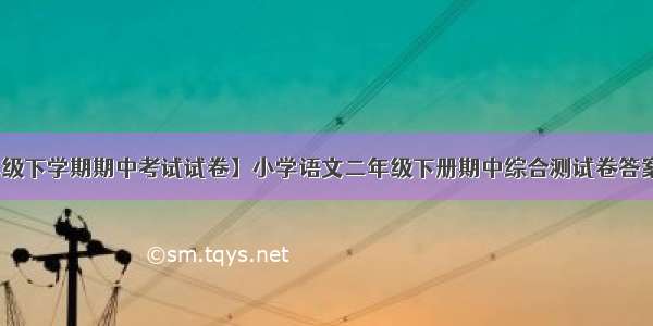 【小学二年级下学期期中考试试卷】小学语文二年级下册期中综合测试卷答案六 按课文内