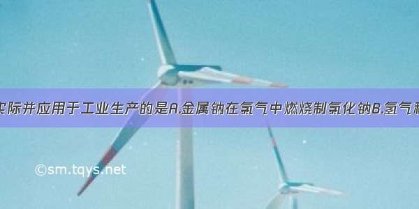 单选题合乎实际并应用于工业生产的是A.金属钠在氯气中燃烧制氯化钠B.氢气和氯气混合后