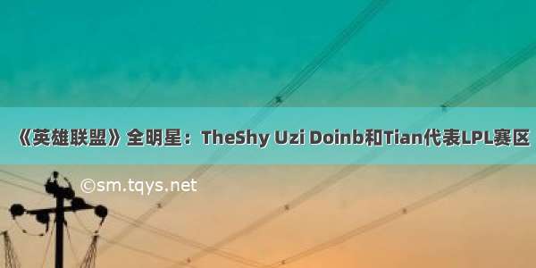 《英雄联盟》全明星：TheShy Uzi Doinb和Tian代表LPL赛区