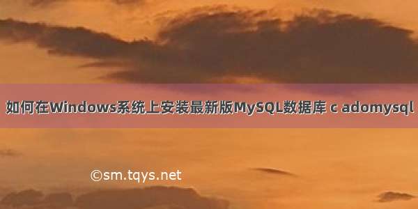 如何在Windows系统上安装最新版MySQL数据库 c adomysql