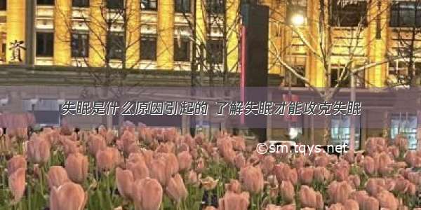 失眠是什么原因引起的 了解失眠才能攻克失眠