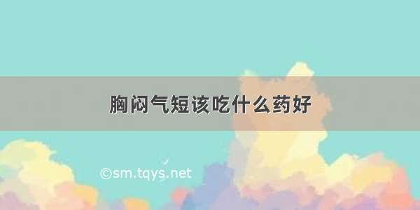 胸闷气短该吃什么药好