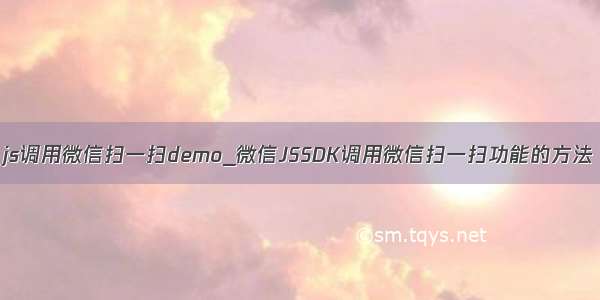 js调用微信扫一扫demo_微信JSSDK调用微信扫一扫功能的方法