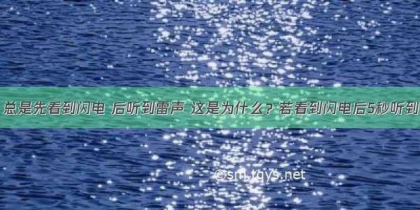 下暴雨时 总是先看到闪电 后听到雷声 这是为什么？若看到闪电后5秒听到雷声 求打