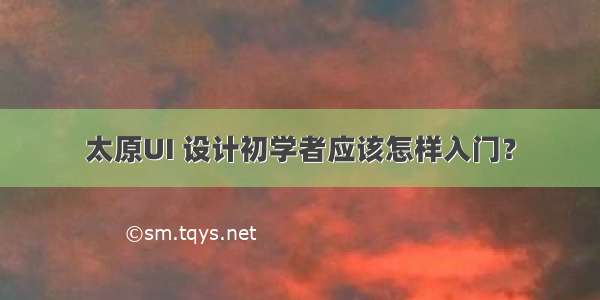 太原UI 设计初学者应该怎样入门？