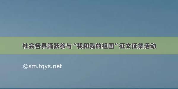 社会各界踊跃参与“我和我的祖国”征文征集活动