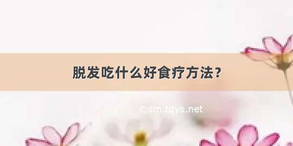 脱发吃什么好食疗方法？