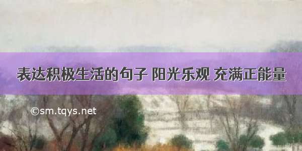 表达积极生活的句子 阳光乐观 充满正能量