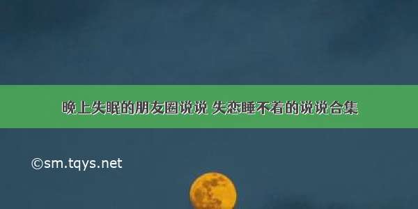 晚上失眠的朋友圈说说 失恋睡不着的说说合集