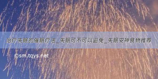 治疗失眠的催眠疗法_失眠可不可以避免_失眠安神食物推荐