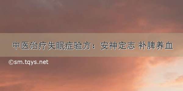 中医治疗失眠症验方：安神定志 补脾养血