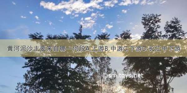 黄河泥沙主要来自哪一河段A.上游B.中游C.下游D.长江中下游