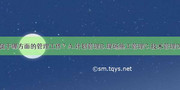 图纸会审工作是属于哪方面的管理工作？A.计划管理B.现场施工管理C.技术管理D.工资管理ABCD