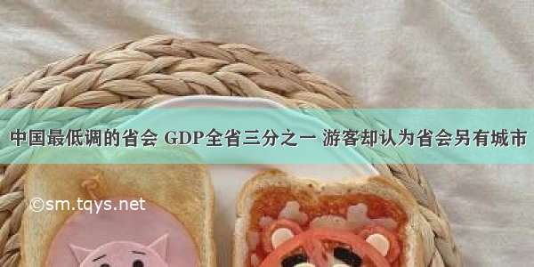 中国最低调的省会 GDP全省三分之一 游客却认为省会另有城市