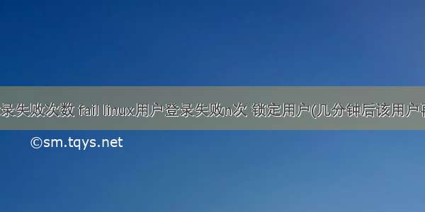 linux 清除登录失败次数 fail linux用户登录失败n次 锁定用户(几分钟后该用户再自动解锁)...