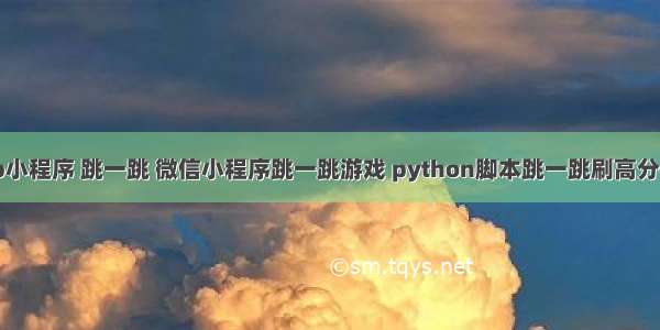 php小程序 跳一跳 微信小程序跳一跳游戏 python脚本跳一跳刷高分技巧