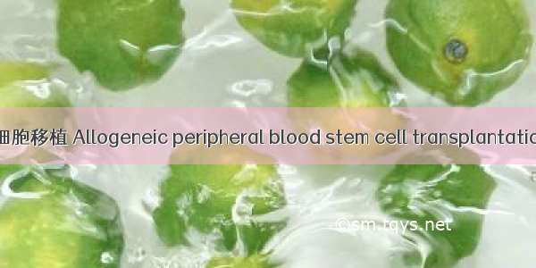 异基因外周血造血干细胞移植 Allogeneic peripheral blood stem cell transplantation英语短句 例句大全