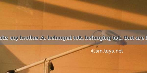 There are the books  my brother.A. belonged toB. belonging toC. that are belonged to D. be